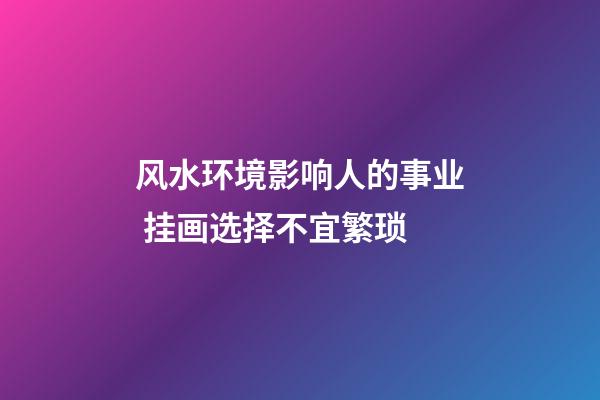风水环境影响人的事业 挂画选择不宜繁琐